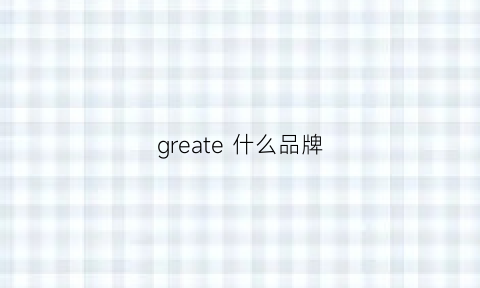 greate什么品牌(gree什么牌子)